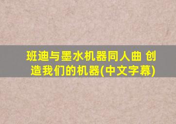班迪与墨水机器同人曲 创造我们的机器(中文字幕)